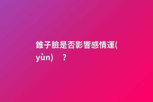 錐子臉是否影響感情運(yùn)？